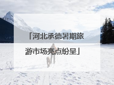 河北承德暑期旅游市场亮点纷呈
