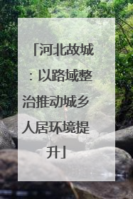 河北故城：以路域整治推动城乡人居环境提升