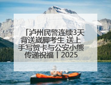 泸州民警连续3天背送崴脚考生 送上手写贺卡与公安小熊传递祝福丨2025四川高考
