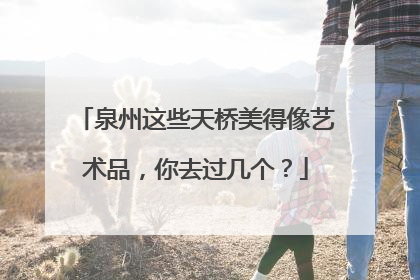 泉州这些天桥美得像艺术品，你去过几个？