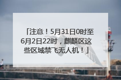 注意！5月31日0时至6月2日22时，麒麟区这些区域禁飞无人机！