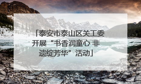 泰安市泰山区关工委开展“书香润童心 非遗绽芳华”活动
