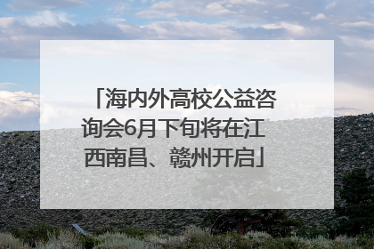 海内外高校公益咨询会6月下旬将在江西南昌、赣州开启