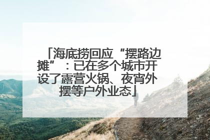 海底捞回应“摆路边摊”：已在多个城市开设了露营火锅、夜宵外摆等户外业态