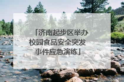 济南起步区举办校园食品安全突发事件应急演练