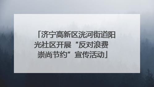济宁高新区洸河街道阳光社区开展“反对浪费 崇尚节约”宣传活动
