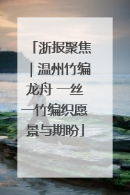 浙报聚焦｜温州竹编龙舟 一丝一竹编织愿景与期盼