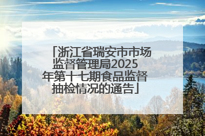 浙江省瑞安市市场监督管理局2025年第十七期食品监督抽检情况的通告