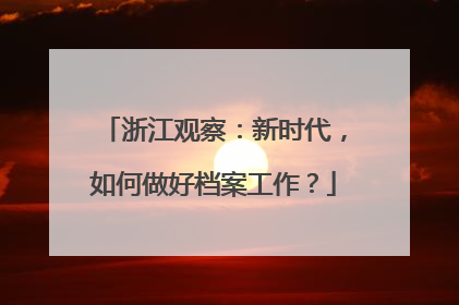 浙江观察：新时代，如何做好档案工作？