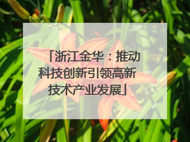 浙江金华：推动科技创新引领高新技术产业发展