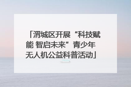 渭城区开展“科技赋能 智启未来”青少年无人机公益科普活动