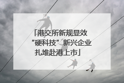 港交所新规显效 “硬科技”新兴企业扎堆赴港上市