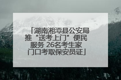 湖南湘潭县公安局推“送考上门”便民服务 26名考生家门口考取保安员证
