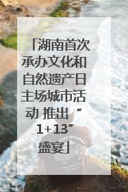 湖南首次承办文化和自然遗产日主场城市活动 推出“1+13”盛宴