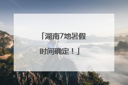 湖南7地暑假时间确定！