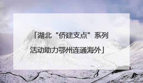 湖北“侨建支点”系列活动助力鄂州连通海外