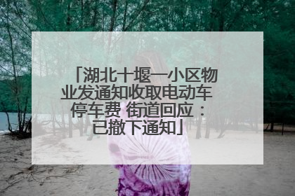 湖北十堰一小区物业发通知收取电动车停车费 街道回应：已撤下通知