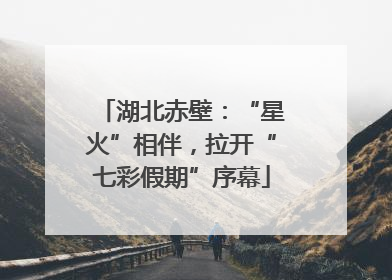 湖北赤壁：“星火”相伴，拉开“七彩假期”序幕