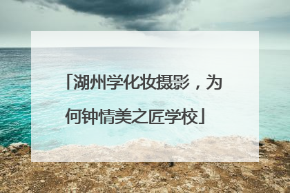 湖州学化妆摄影，为何钟情美之匠学校