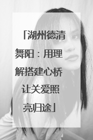 湖州德清舞阳：用理解搭建心桥 让关爱照亮归途