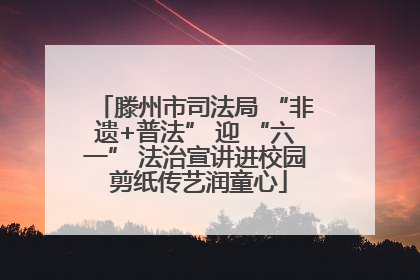 滕州市司法局 “非遗+普法” 迎 “六一” 法治宣讲进校园 剪纸传艺润童心