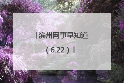 滨州网事早知道（6.22）