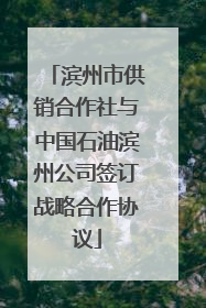 滨州市供销合作社与中国石油滨州公司签订战略合作协议