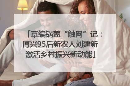 草编锅盖“触网”记：博兴95后新农人刘建新激活乡村振兴新动能
