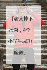 老人掉下水沟，4个小学生成功施救