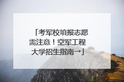 考军校填报志愿需注意！空军工程大学招生指南→