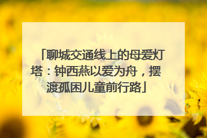 聊城交通线上的母爱灯塔：钟西燕以爱为舟，摆渡孤困儿童前行路