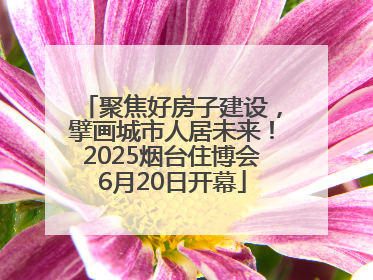 聚焦好房子建设，擘画城市人居未来！2025烟台住博会6月20日开幕
