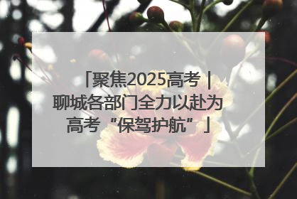 聚焦2025高考｜聊城各部门全力以赴为高考“保驾护航”