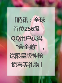 腾讯：全球首位256级QQ用户获得“金企鹅”，送限量版神秘惊喜等礼物