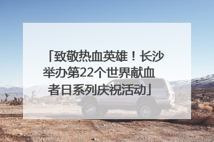致敬热血英雄！长沙举办第22个世界献血者日系列庆祝活动