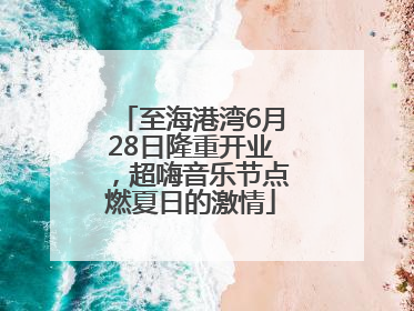 至海港湾6月28日隆重开业，超嗨音乐节点燃夏日的激情