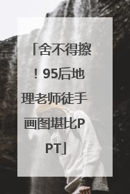 舍不得擦！95后地理老师徒手画图堪比PPT