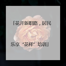 花开新职路，居民乐享“花样”培训