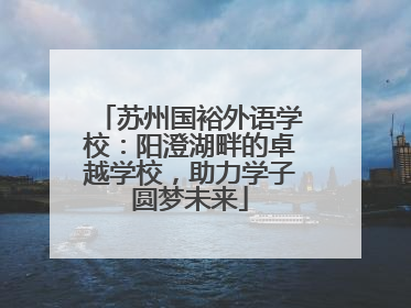 苏州国裕外语学校：阳澄湖畔的卓越学校，助力学子圆梦未来