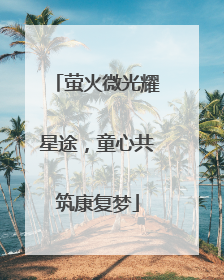 萤火微光耀星途，童心共筑康复梦