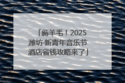 薅羊毛！2025潍坊·新青年音乐节酒店省钱攻略来了