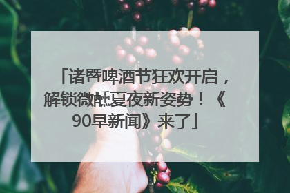 诸暨啤酒节狂欢开启，解锁微醺夏夜新姿势！《90早新闻》来了