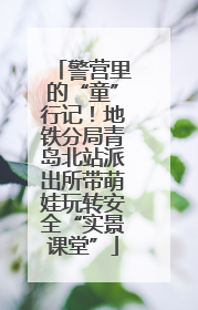 警营里的“童”行记！地铁分局青岛北站派出所带萌娃玩转安全“实景课堂”