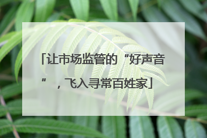 让市场监管的“好声音”，飞入寻常百姓家