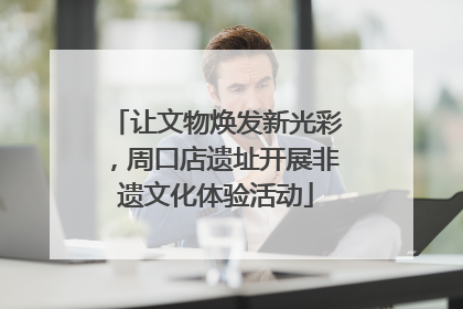 让文物焕发新光彩，周口店遗址开展非遗文化体验活动