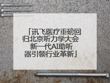 讯飞医疗重磅回归北京听力学大会 新一代AI助听器引领行业革新