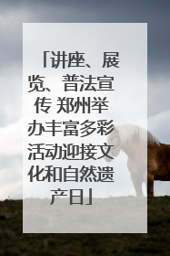 讲座、展览、普法宣传 郑州举办丰富多彩活动迎接文化和自然遗产日