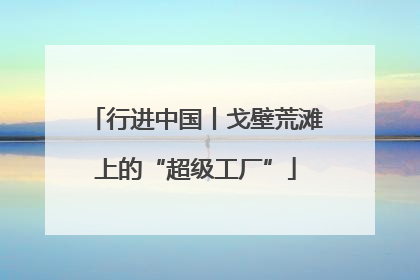 行进中国丨戈壁荒滩上的“超级工厂”