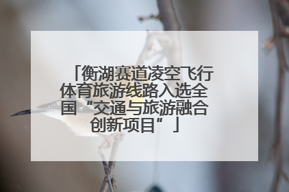衡湖赛道凌空飞行体育旅游线路入选全国“交通与旅游融合创新项目”