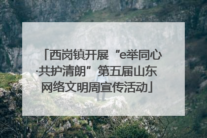 西岗镇开展“e举同心·共护清朗”第五届山东网络文明周宣传活动